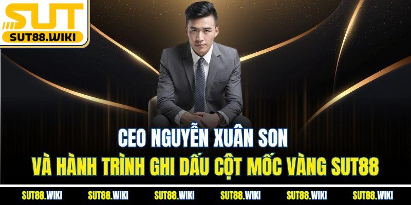 CEO Nguyễn Xuân Son Và Hành Trình Ghi Dấu Cột Mốc Vàng SUT88