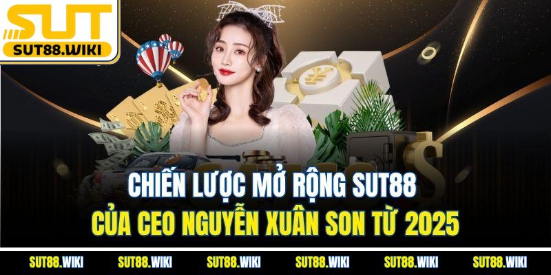 Chiến Lược Mở Rộng SUT88 Của CEO Nguyễn Xuân Son Từ 2025