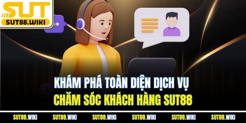Khám Phá Toàn Diện Dịch Vụ Chăm Sóc Khách Hàng SUT88
