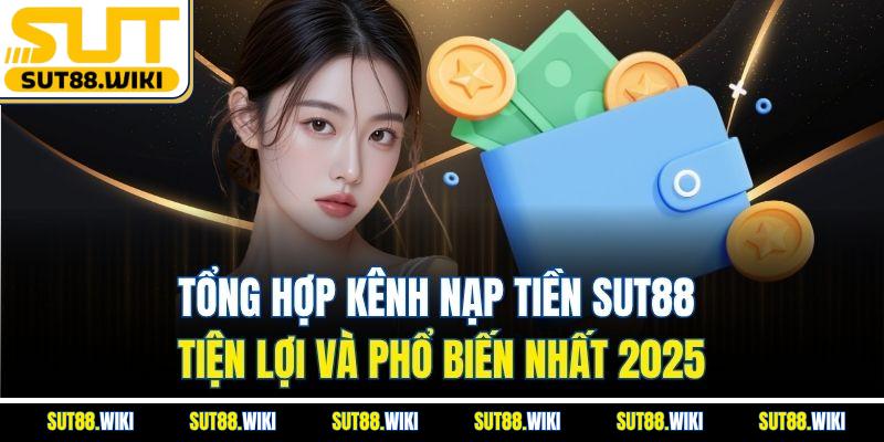 Tổng Hợp Kênh Nạp Tiền SUT88 Tiện Lợi Và Phổ Biến Nhất 2025