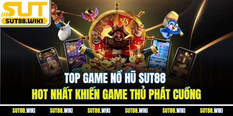 Top Game Nổ Hũ SUT88 Hot Nhất Khiến Game Thủ Phát Cuồng