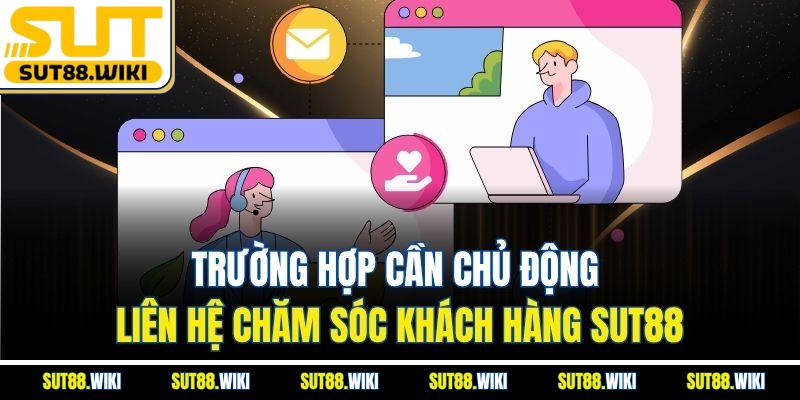 Trường Hợp Cần Chủ Động Liên Hệ Chăm Sóc Khách Hàng SUT88